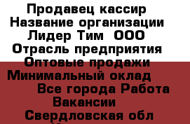 Продавец-кассир › Название организации ­ Лидер Тим, ООО › Отрасль предприятия ­ Оптовые продажи › Минимальный оклад ­ 18 000 - Все города Работа » Вакансии   . Свердловская обл.,Карпинск г.